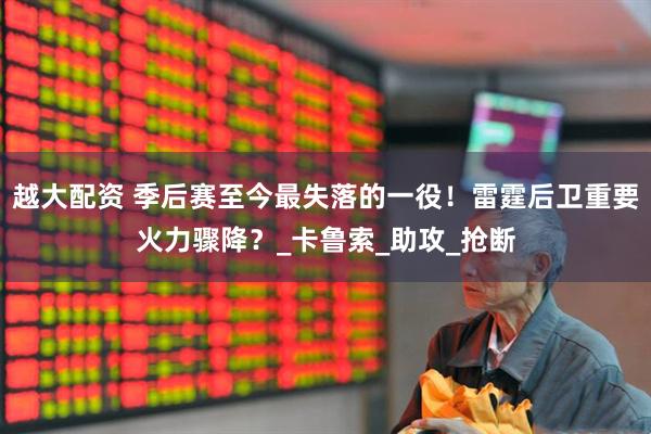越大配资 季后赛至今最失落的一役！雷霆后卫重要火力骤降？_卡鲁索_助攻_抢断