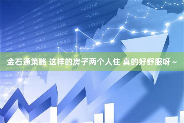 金石通策略 这样的房子两个人住 真的好舒服呀～