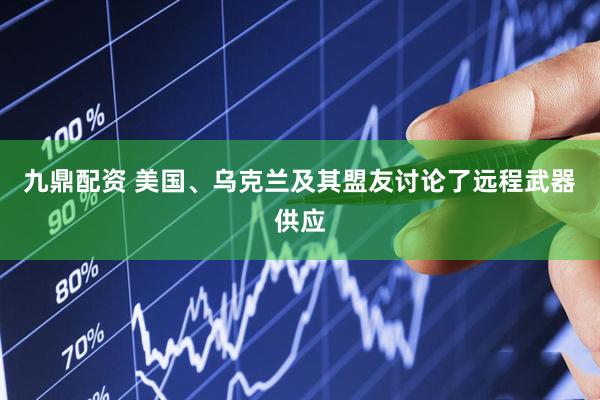 九鼎配资 美国、乌克兰及其盟友讨论了远程武器供应