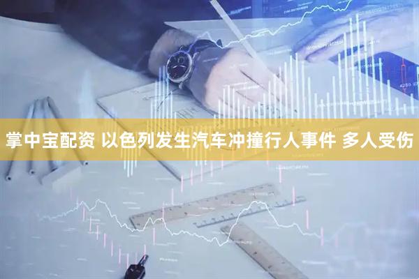 掌中宝配资 以色列发生汽车冲撞行人事件 多人受伤