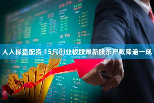 人人操盘配资 15只创业板股最新股东户数降逾一成