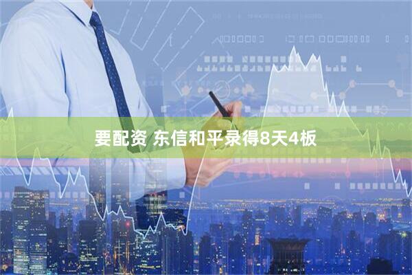要配资 东信和平录得8天4板