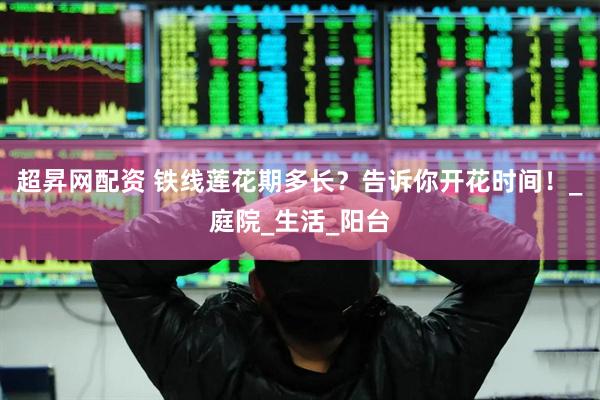 超昇网配资 铁线莲花期多长？告诉你开花时间！_庭院_生活_阳台
