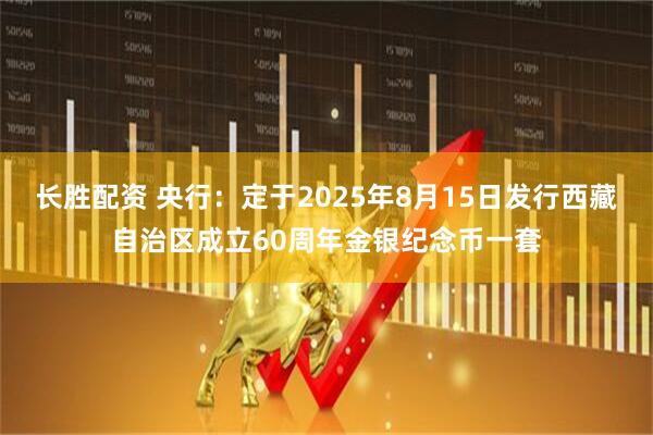 长胜配资 央行：定于2025年8月15日发行西藏自治区成立60周年金银纪念币一套