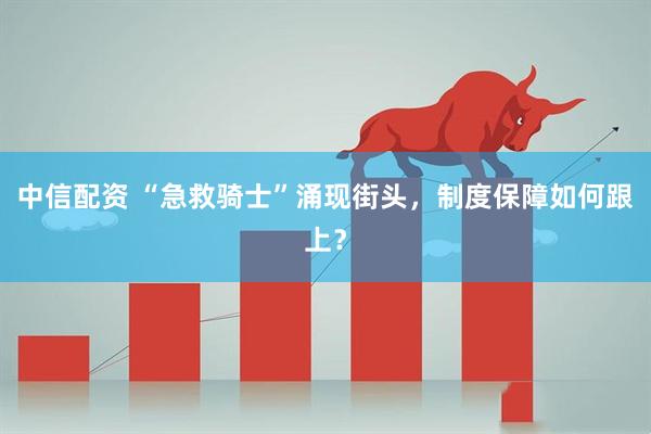 中信配资 “急救骑士”涌现街头，制度保障如何跟上？