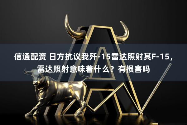 信通配资 日方抗议我歼-15雷达照射其F-15，雷达照射意味着什么？有损害吗