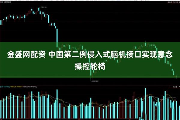 金盛网配资 中国第二例侵入式脑机接口实现意念操控轮椅