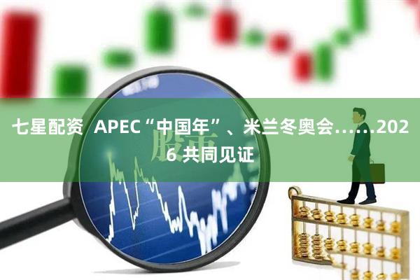 七星配资  APEC“中国年”、米兰冬奥会……2026 共同见证