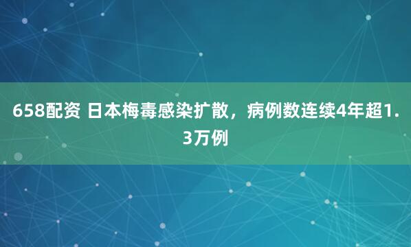 658配资 日本梅毒感染扩散,病例数连续4年超1.3万例