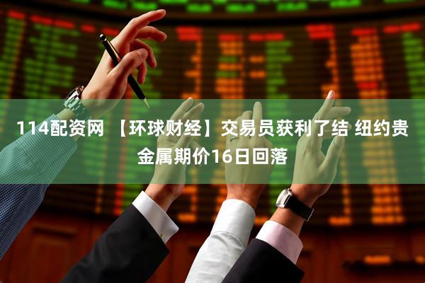 114配资网 【环球财经】交易员获利了结 纽约贵金属期价16日回落