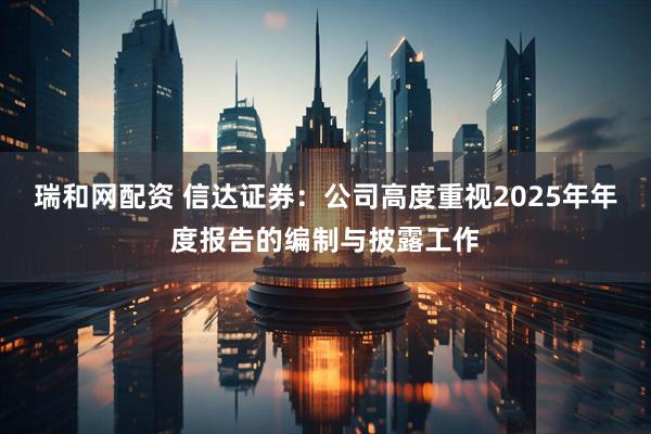 瑞和网配资 信达证券：公司高度重视2025年年度报告的编制与披露工作